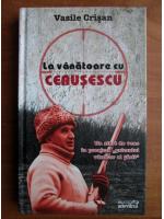 Anticariat: Vasile Crisan - La vanatoare cu Ceausescu