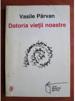 Anticariat: Vasile Parvan - Datoria vietii noastre