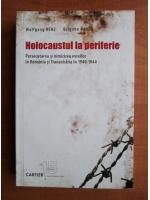 Wolfgang Benz - Holocaustul la periferie. Persecutarea si nimicirea evreilor in Romania si Transnistria in 1940-1944
