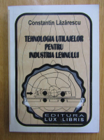 Constantin Lazarescu - Tehnologia utilajelor pentru industria lemnului
