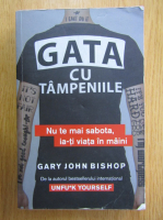 Anticariat: Gary John Bishop - Gata cu tampeniile. Nu te mai sabota, ia-ti viata in maini