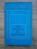 Anticariat: George Munteanu - Sub semnul lui Aristarc 