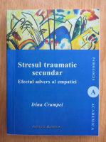 Irina Crumpei - Stresul traumatic secundar. Efectul advers al empatiei