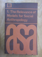 Michael Banton - ASA Monographs. The Relevance of Model for Social Anthropology (volumul 1)