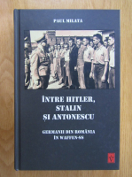 Paul Milata - Intre Hitler, Stalin si Antonescu