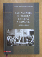 Sebastian Dragos Bunghez - Parlamentul si politica externa a Romaniei, 1899-1914