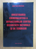 Doru Ioan Cristescu - Investigarea criminalistica a infractiunilor contra securitatii nationale si de terorism