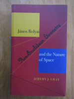 Jeremy Gray - Janos Bolyai, Non Euclidean Geometry, and the Nature of Space
