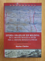 Marius Chelcu - Istoria oraselor din Moldova de la jumatatea secolului al XVI-lea pana la jumatatea secolului al XVIII-lea