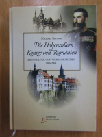 Michael Kroner - Die Hohenzollern als Konige von Rumanien. Lebensbilder von vier monarchen, 1866-2004
