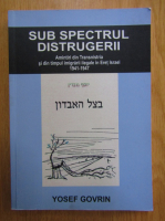 Yosef Govrin - Sub spectrul distrugerii. Amintiri din Transistria si din timpul imigrarii ilegae in Eret Israel, 1941-1947