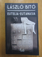 Bito Laszlo - Eutelia-Eutanasia. O viata mai fericita, o moarte demna