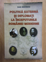Dan Berindei - Politica externa si diplomati la inceputurile Romaniei moderne