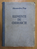 Alexandru Pop - Elemente de chirurgie. Manual pentru studenti si medici practicieni