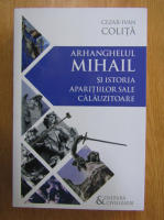 Cezar Ivan Colita - Arhanghelul Mihail si istoria aparitiilor sale calauzitoare