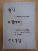 Elisabeth Finckh - Foundations of Tibetan Medicine (volumul 1)