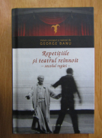 Anticariat: George Banu - Repetitiile si teatrul reinnoit. Secolul regiei