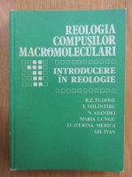 R. Z. Tudose - Reologia compusilor macromoleculari (volumul 1)