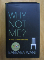 Barbara Want - Why Not Me. A story of Love and Loss