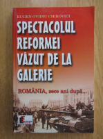 Eugen Ovidiu Chirovici - Spectacolul reformei vazut de la galerie. Romania, zece ani dupa...