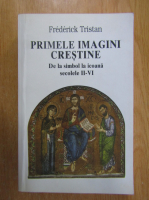 Frederick Tristan - Primele imagini crestine. De la simbol la icoana in secolele II-VI