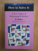 George Polya - How to Solve It. A New Aspect of Mathemathical Method