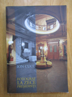 Anticariat: Ion Cucu - Fotograf la zece presedinti (volumul 3)