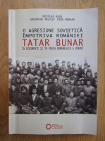Nicolae Raus - O agresiune sovietica impotriva Romaniei. Tatar Bunar, in documente si in presa romaneasca a vremii