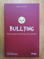 Peter K. Smith - Bullying. Psihologia bullying-ului scolar