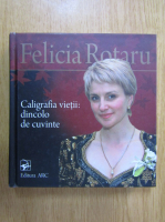 Felicia Rotaru - Caligrafia vietii. Dincolo de cuvinte