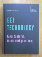 Gerald Lynch - Get Technology. Ramai conectat. Transforma-ti viitorul