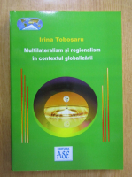 Anticariat: Irina Tobosaru - Multilateralism si regionalism in contextul globalizarii