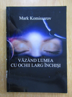 Mark Komissarov - Vazand lumea cu ochii larg inchisi