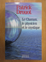 Patrick Drouot - Le Chaman, le physicien et le mystique