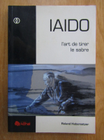 Roland Habersetzer - Iaido. L'art de tirer le sabre