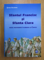 Stefan Acatrinei - Sfantul Francisc si Sfanta Clara. Model paradigmatic in urmarea lui Cristos