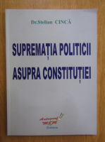 Stelian Cinca - Suprematia politicii asupra constitutiei