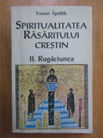 Tomas Spidlik - Spiritualitatea rasaritului crestin, volumul 2. Rugaciunea