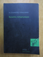 Alexandru Dragomir - Banalites metaphysique