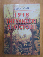 Cezar Dobre - 1918, infrangeri si victorii