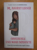 Harriet Lerner - Confesiunile unei mame imperfecte