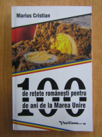 Marius Cristian - 100 de retete romanesti pentru 100 de ani de la Marea Unire