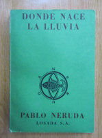 Pablo Neruda - Memorial de Isla Negra, volumul 1. Donde nace la lluvia