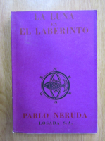 Pablo Neruda - Memorial de Isla Negra, volumul 2. La luna en ll laberinto