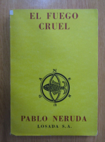 Pablo Neruda - Memorial de Isla Negra, volumul 3. El fuego cruel