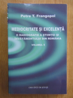 Petre T. Frangopol - Mediocritate si excelenta. O radiografie a stiintei si invatamantului din Romania (volumul 3)
