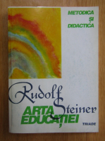 Rudolf Steiner - Arta educatiei. Metodica si didactica