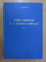 S. Stoilow - Teoria functiilor de o variabila complexa (volumul 1)