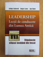 Arthur Cotterell - Leadership. Lectii de conducere din Lumea Antica. Stapaneste viitorul invatand din trecut