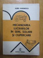 Aurel Marinescu - Mecanizarea lucrarilor in sere, solarii si ciupercarii
